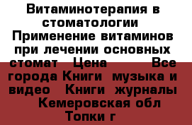 Витаминотерапия в стоматологии  Применение витаминов при лечении основных стомат › Цена ­ 257 - Все города Книги, музыка и видео » Книги, журналы   . Кемеровская обл.,Топки г.